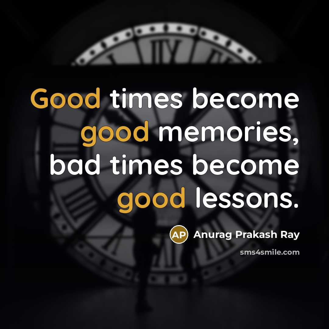 “Good times become good memories, bad times become good lessons.…” quote by Anurag Prakash Ray