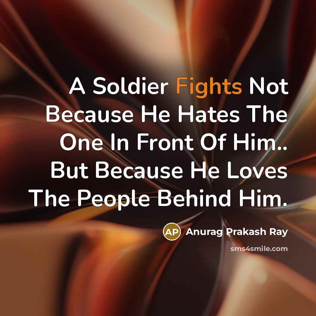 “A Soldier Fights Not Because He Hates The One In…” quote by Anurag Prakash Ray