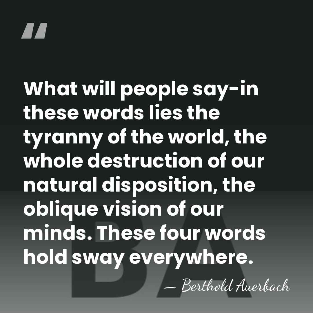 What will people say-in these words lies the tyranny of the world,&hellip; - Berthold Auerbach