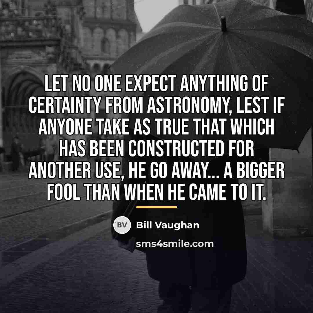 “Let no one expect anything of certainty from astronomy, lest…” quote by Bill Vaughan