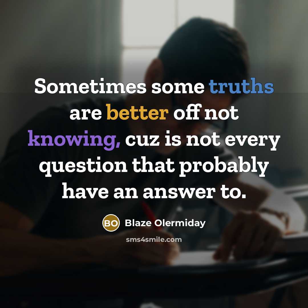“Sometimes some truths are better off not knowing, cuz is not every question that probably have an answer to.” quote by Blaze Olermiday