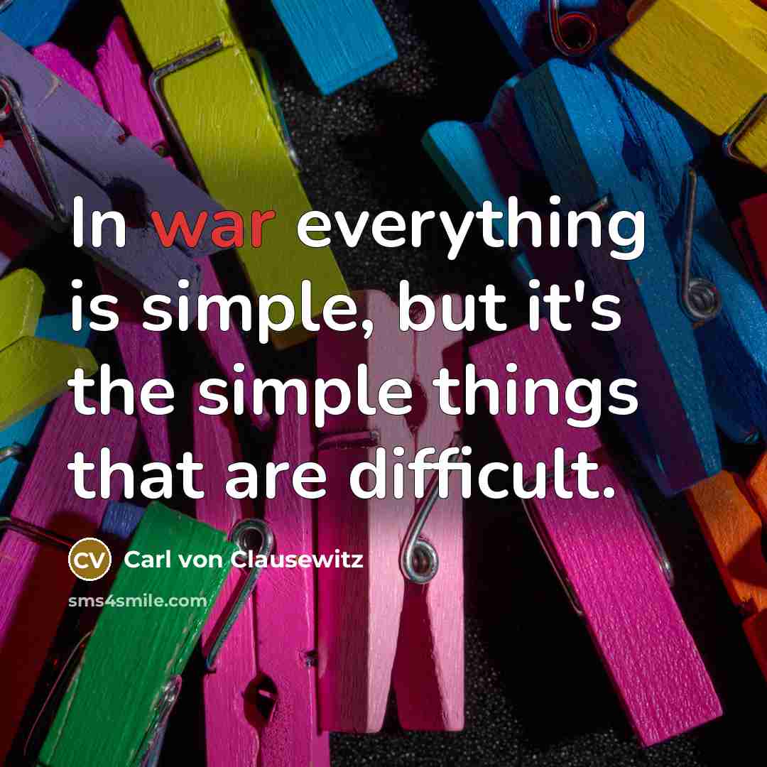 “In war everything is simple, but it's the simple things…” quote by Carl von Clausewitz