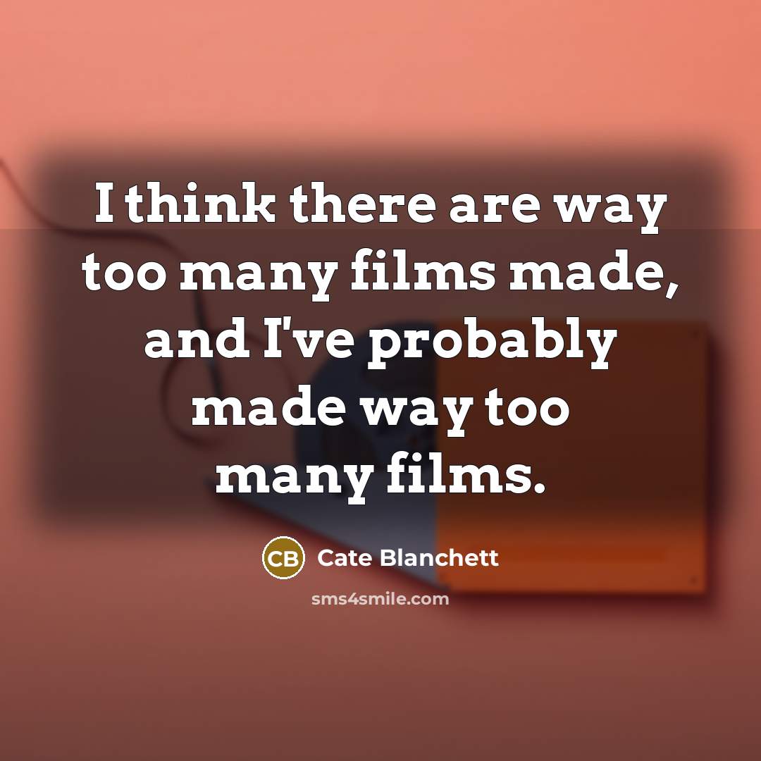“I think there are way too many films made, and…” quote by Cate Blanchett