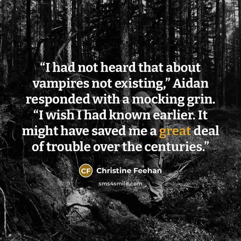 “I had not heard that about vampires not existing,” Aidan responded with a mocking grin. “I wish I had known earlier. It might have saved me a great deal of trouble over the centuries.” quote by Christine Feehan