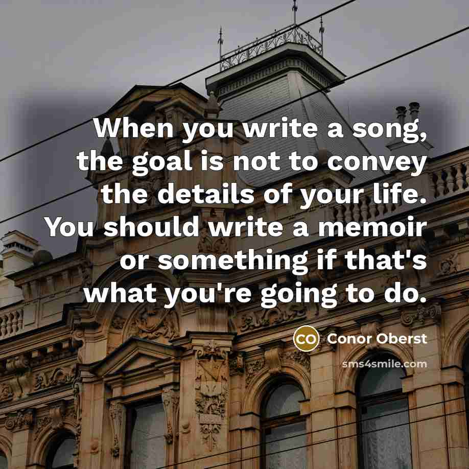 “When you write a song, the goal is not to…” quote by Conor Oberst
