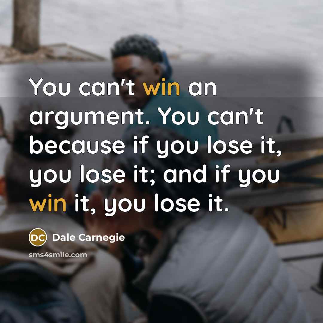 “You can't win an argument. You can't because if you…” quote by Dale Carnegie
