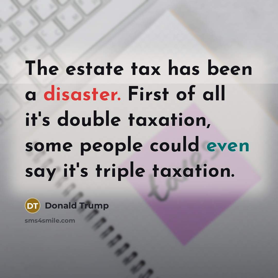 “The estate tax has been a disaster. First of all…” quote by Donald Trump