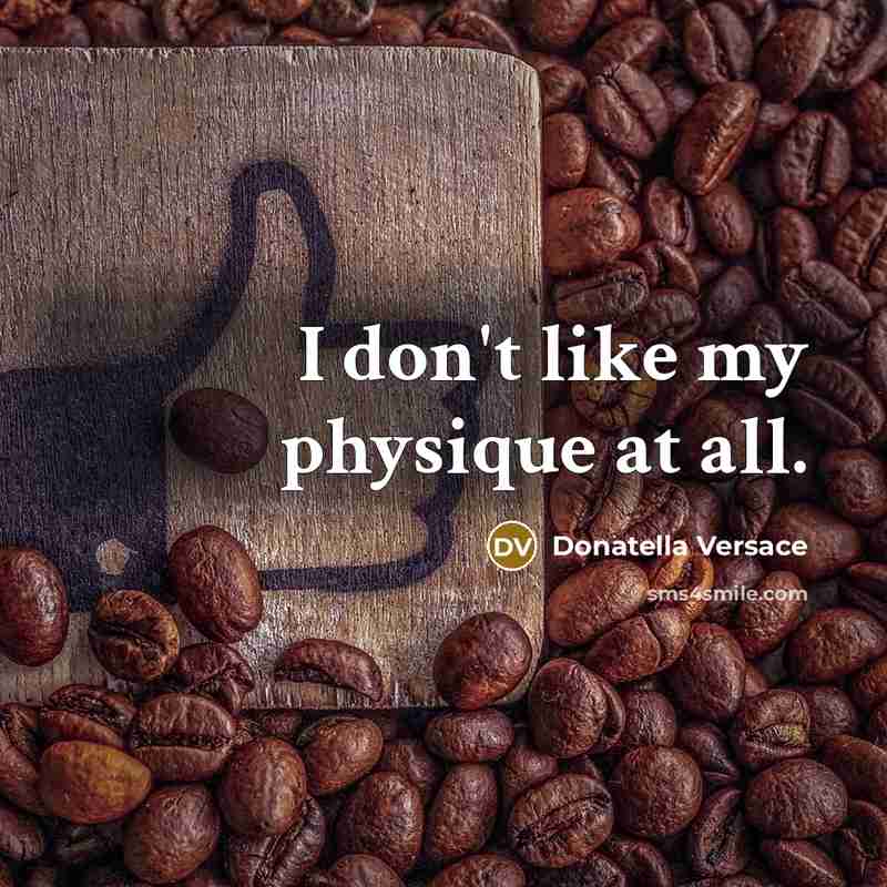 “I don't like my physique at all.…” quote by Donatella Versace