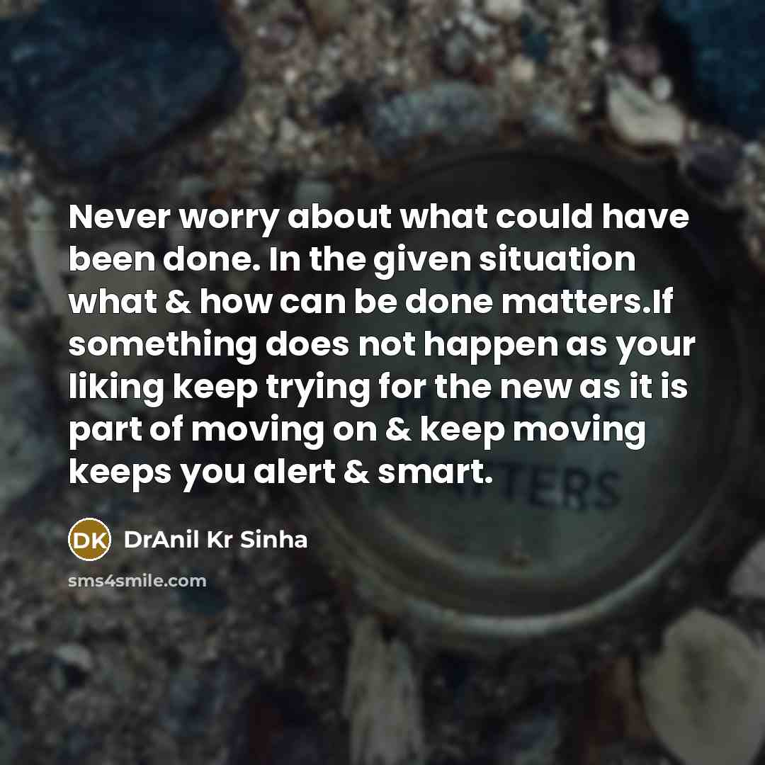 “Never worry about what could have been done. In the…” quote by DrAnil Kr Sinha