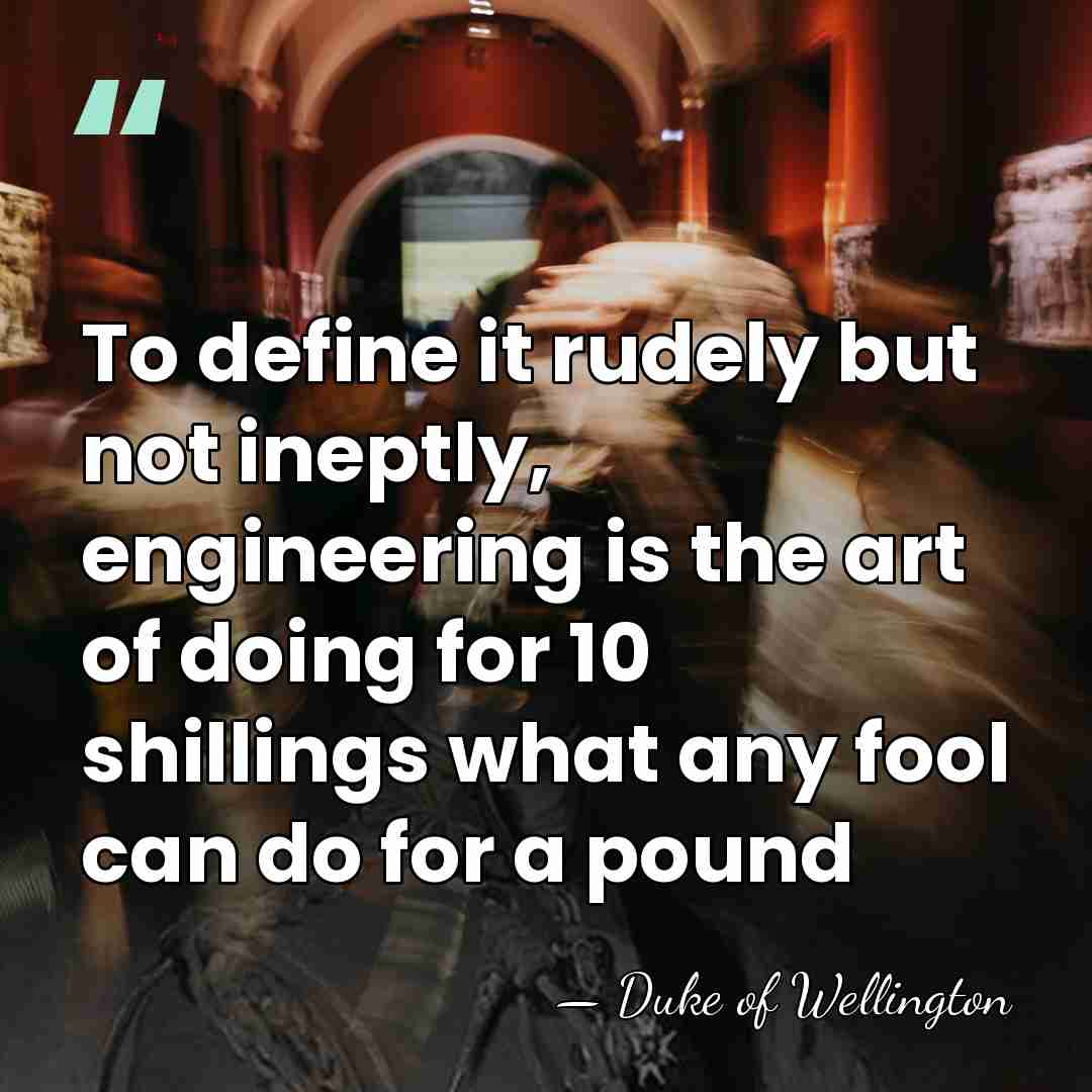 To define it rudely but not ineptly, engineering is the art of&hellip; - Duke of Wellington