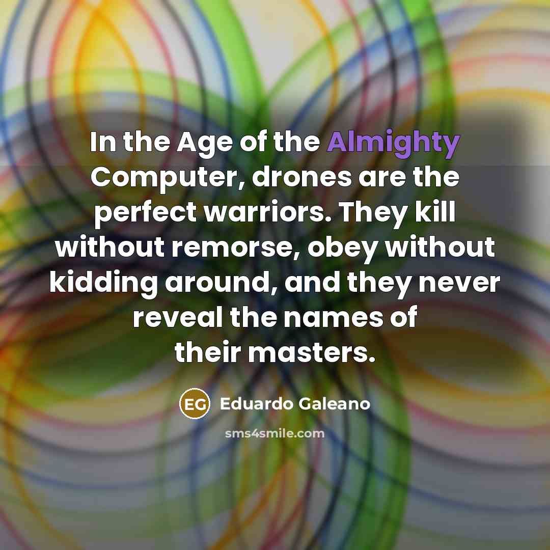 “In the Age of the Almighty Computer, drones are the…” quote by Eduardo Galeano