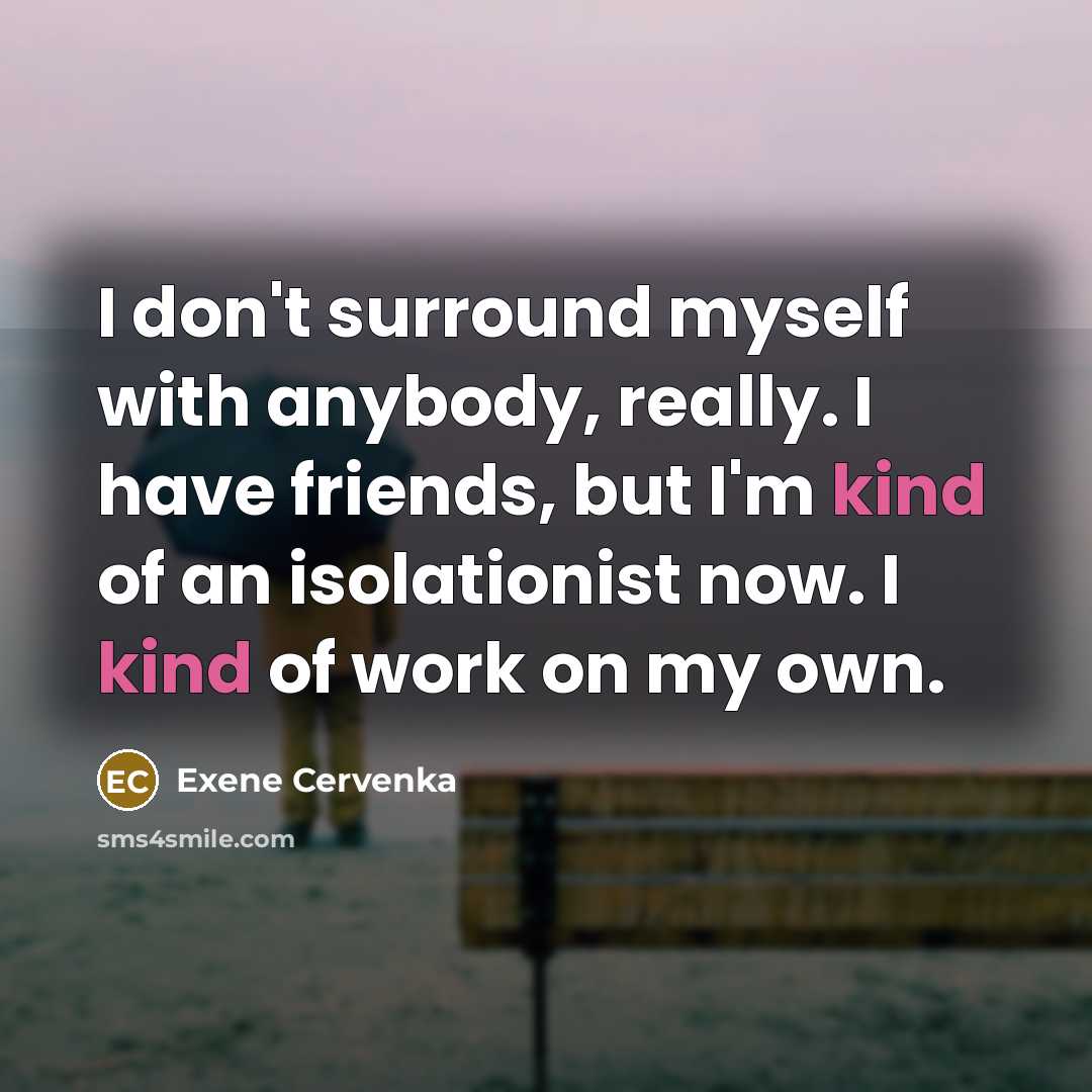 “I don't surround myself with anybody, really. I have friends,…” quote by Exene Cervenka