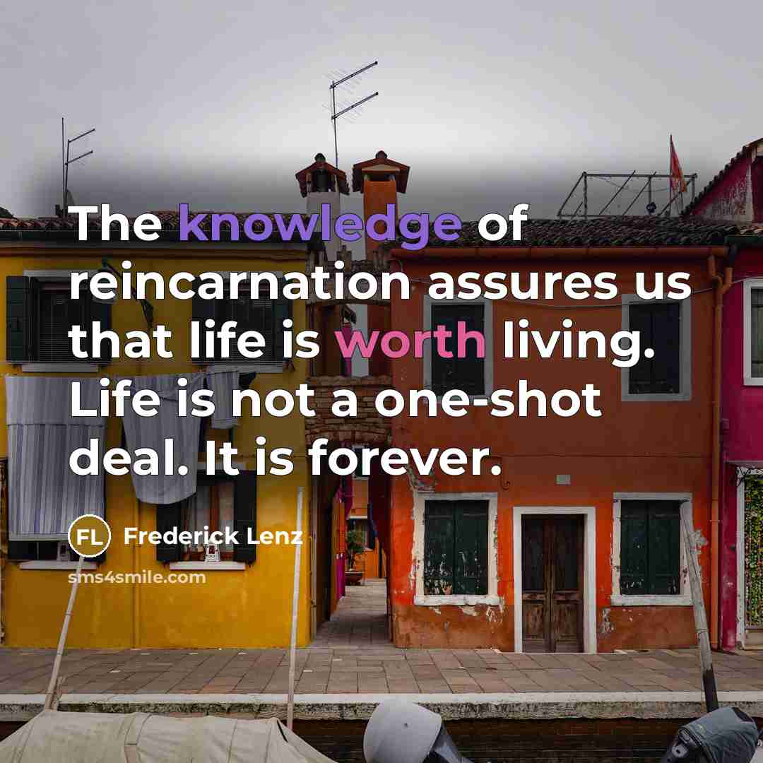 “The knowledge of reincarnation assures us that life is worth…” quote by Frederick Lenz