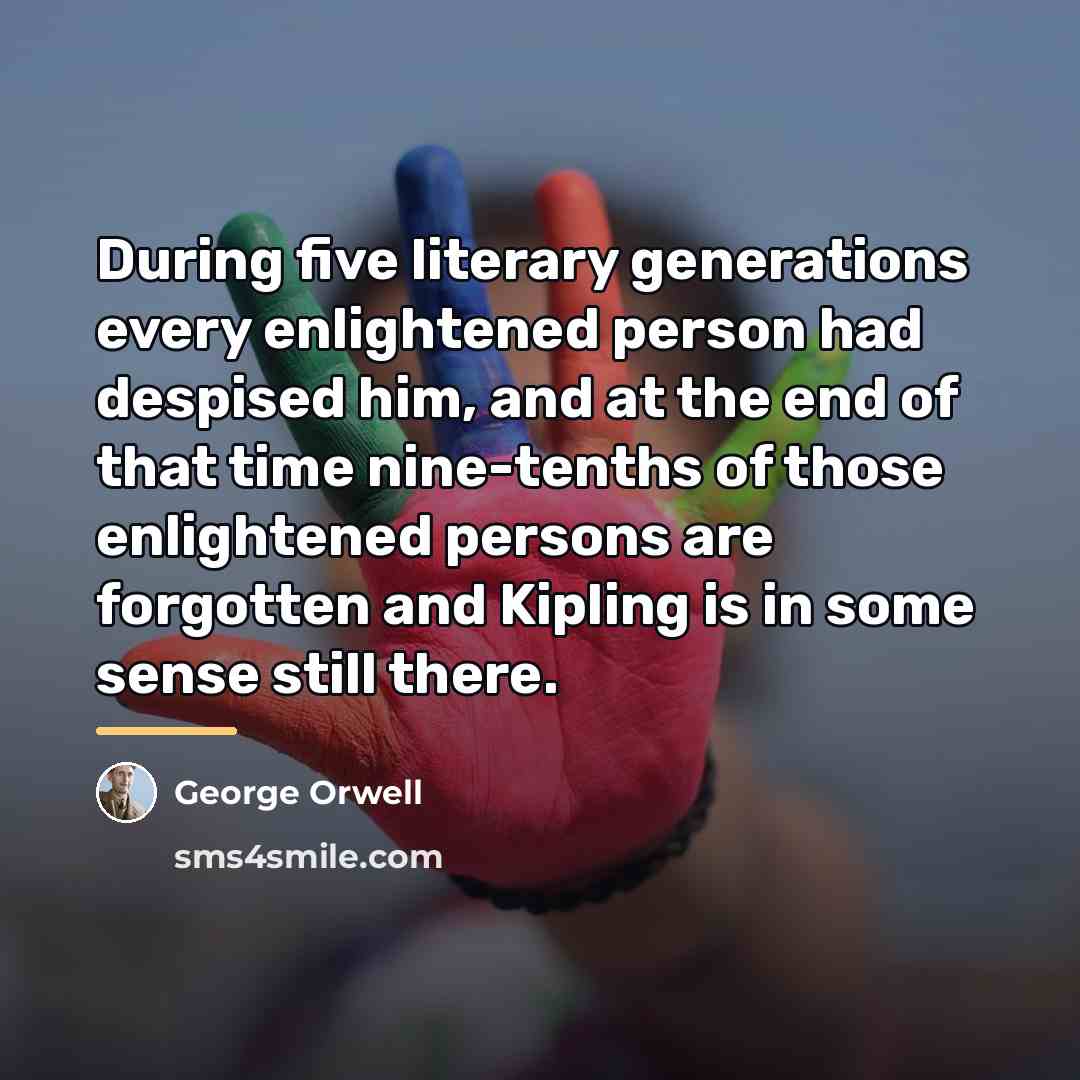 “During five literary generations every enlightened person had despised him,…” quote by George Orwell