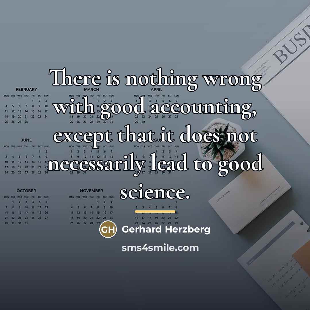 “There is nothing wrong with good accounting, except that it…” quote by Gerhard Herzberg