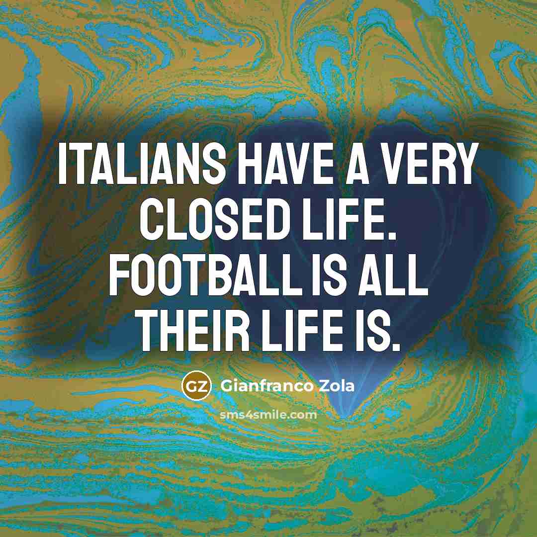 “Italians have a very closed life. Football is all their…” quote by Gianfranco Zola