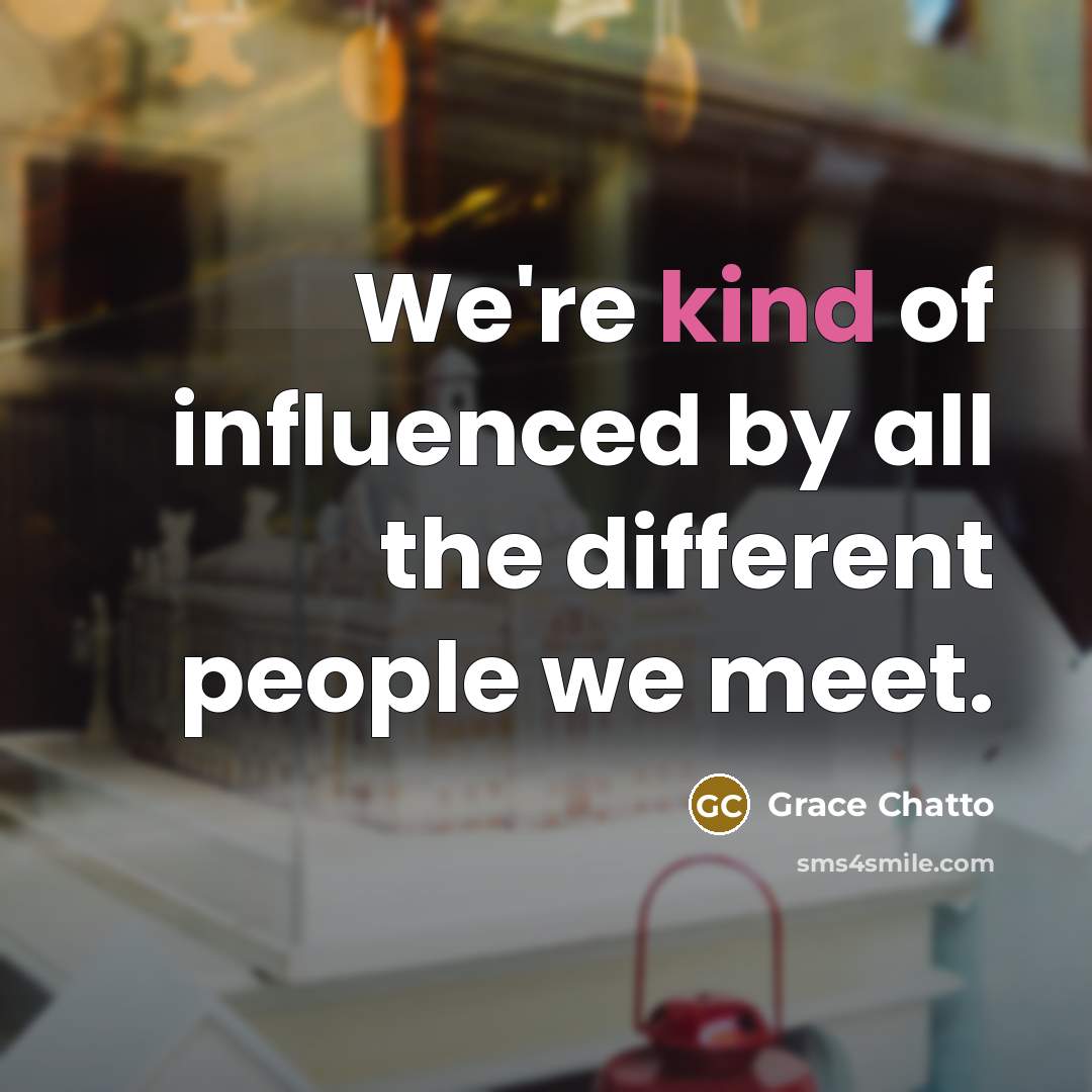 “We're kind of influenced by all the different people we…” quote by Grace Chatto