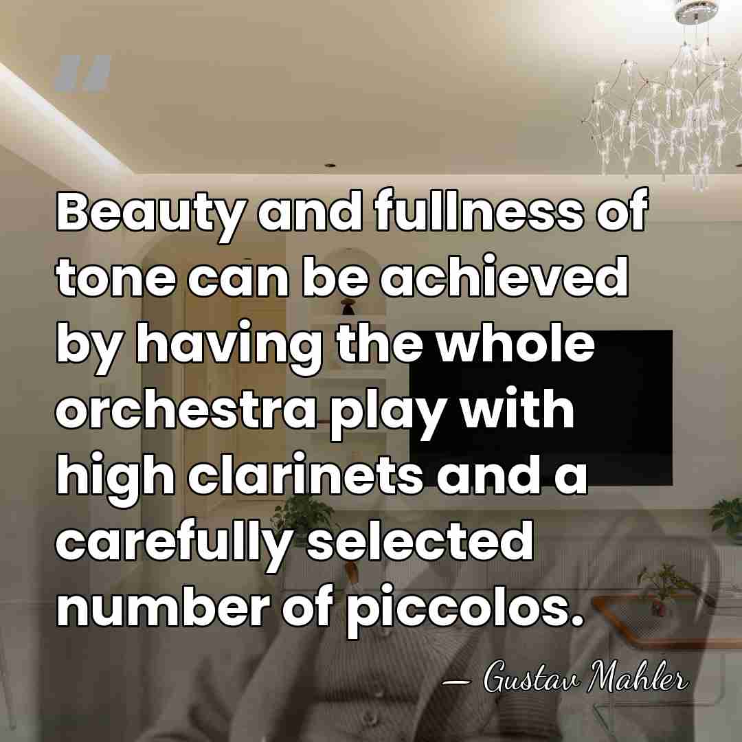 Beauty and fullness of tone can be achieved by having the whole&hellip; - Gustav Mahler