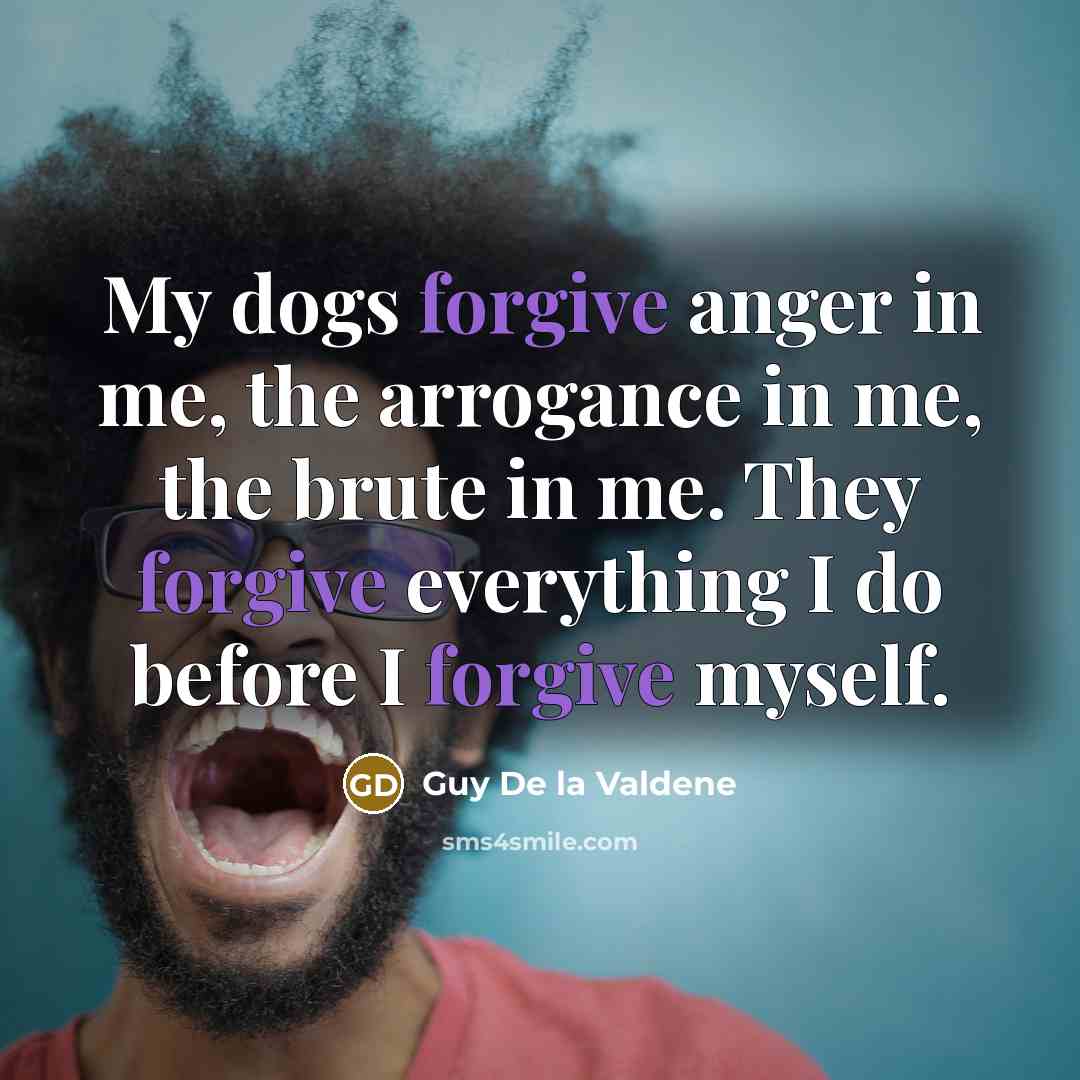 “My dogs forgive anger in me, the arrogance in me,…” quote by Guy De la Valdene