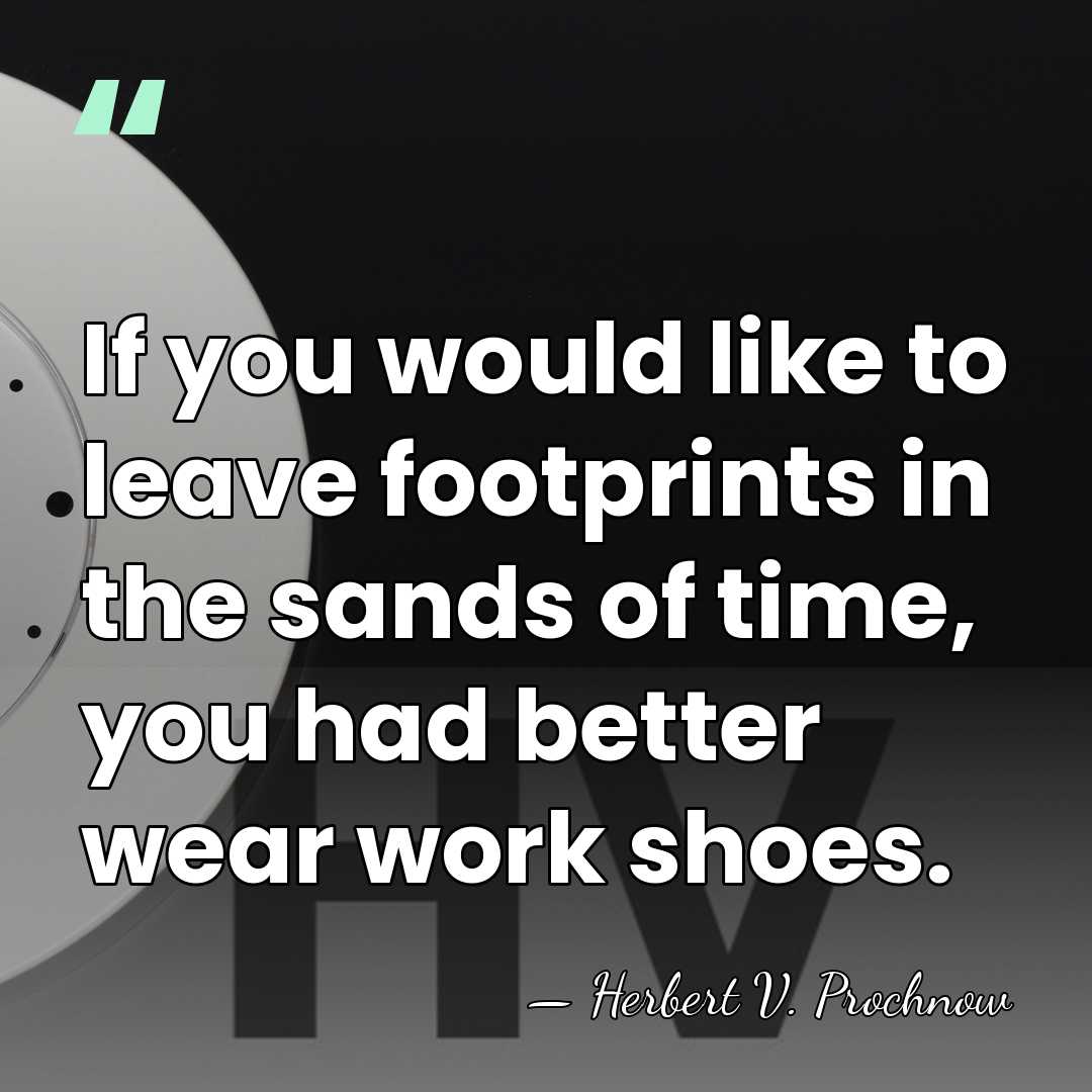 If you would like to leave footprints in the sands of time,&hellip; - Herbert V. Prochnow