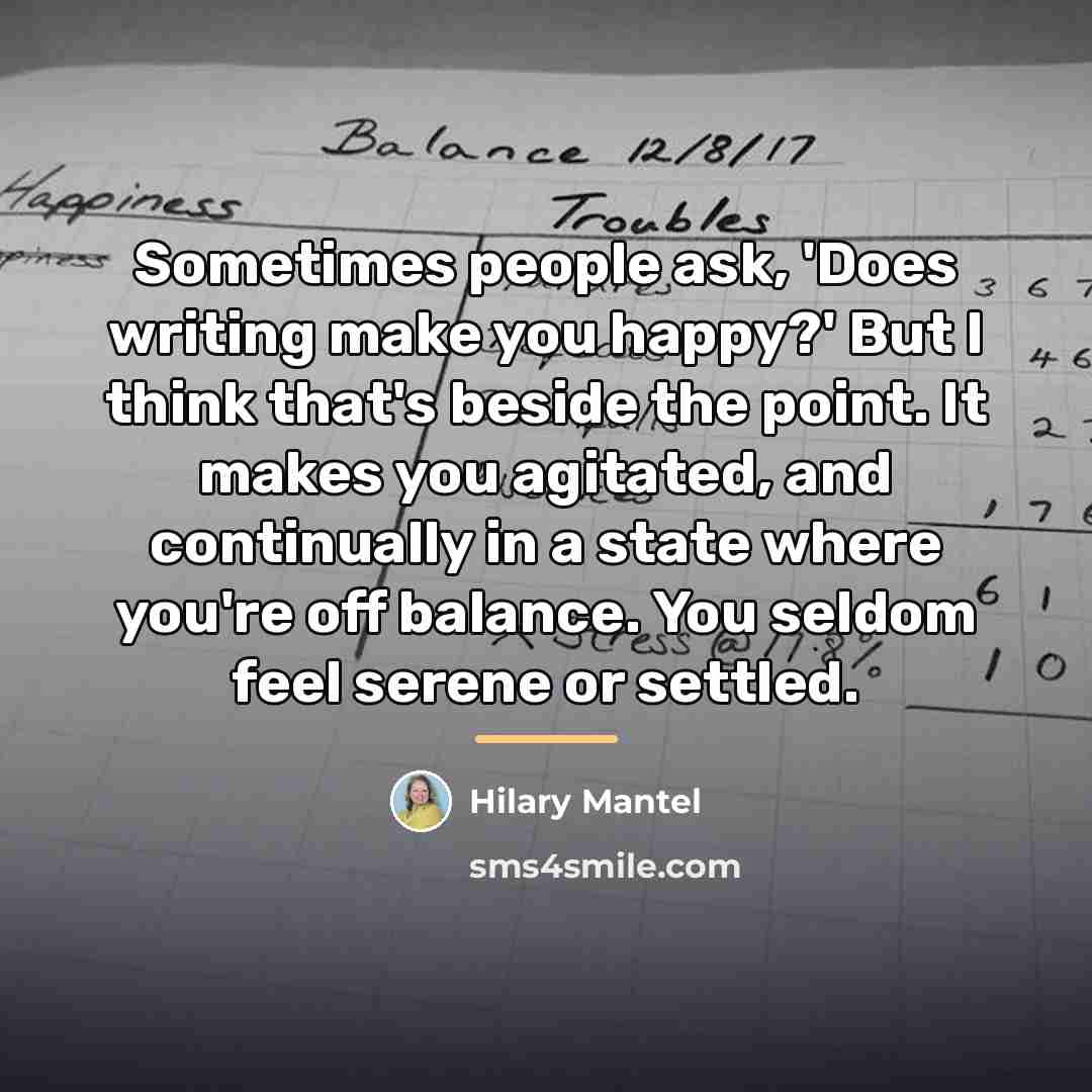 “Sometimes people ask, 'Does writing make you happy?' But I…” quote by Hilary Mantel
