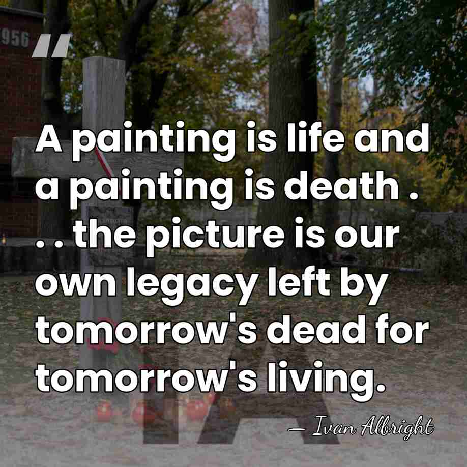 A painting is life and a painting is death . . .&hellip; - Ivan Albright