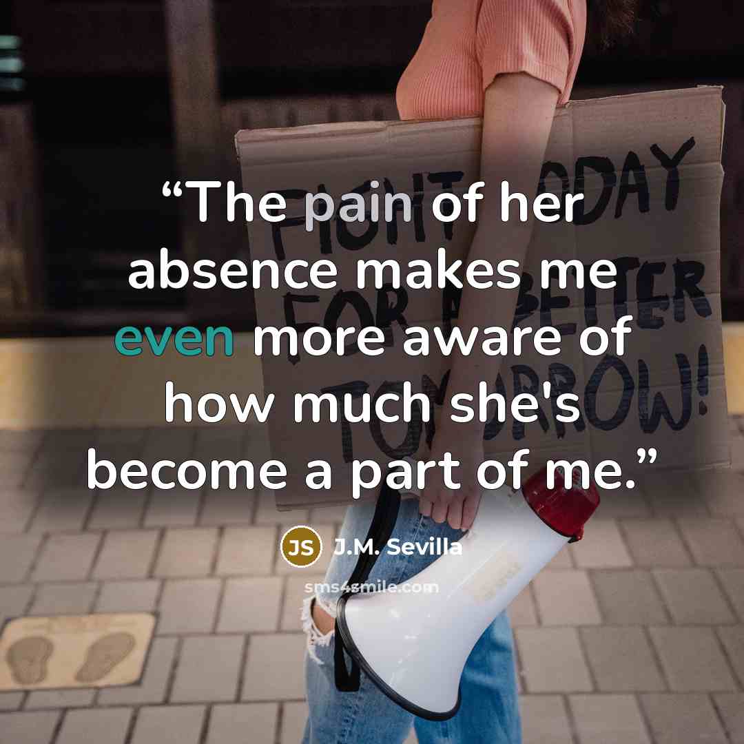 “The pain of her absence makes me even more aware of how much she's become a part of me.” quote by J.M. Sevilla