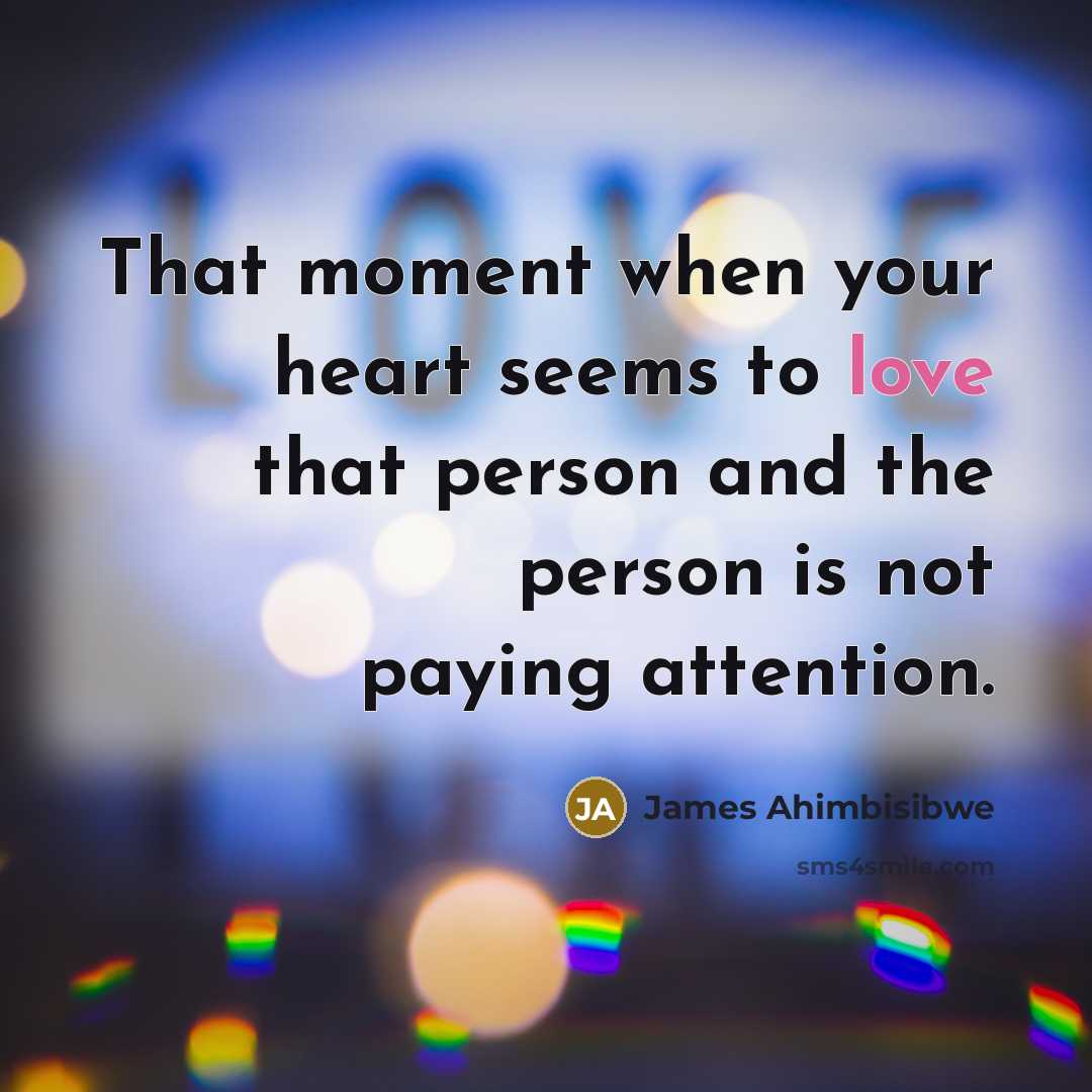 “That moment when your heart seems to love that person and the person is not paying attention.” quote by James Ahimbisibwe