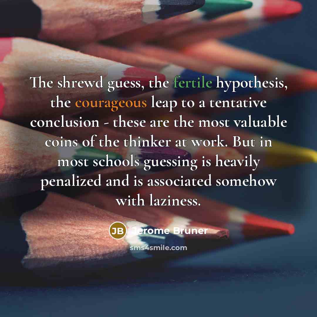 “The shrewd guess, the fertile hypothesis, the courageous leap to…” quote by Jerome Bruner