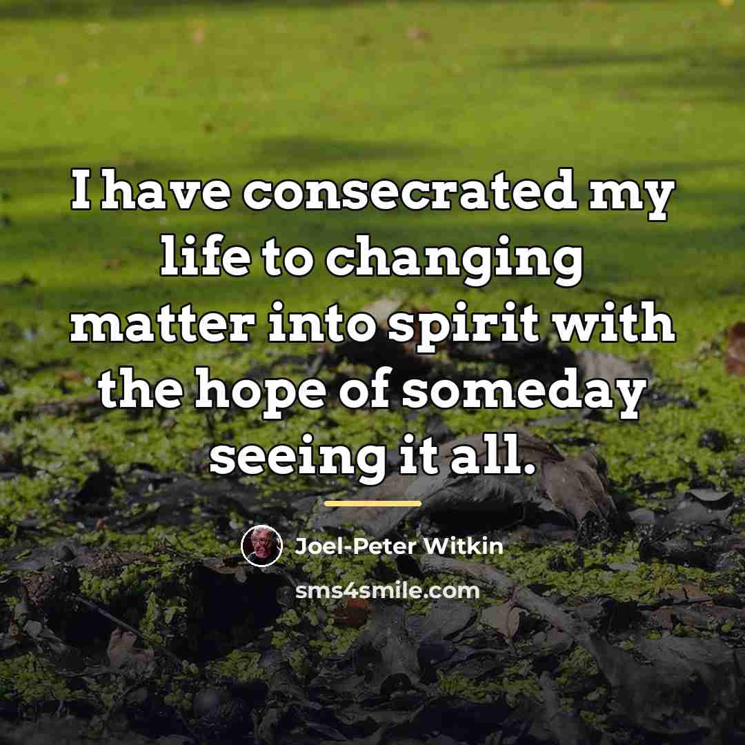 “I have consecrated my life to changing matter into spirit…” quote by Joel-Peter Witkin
