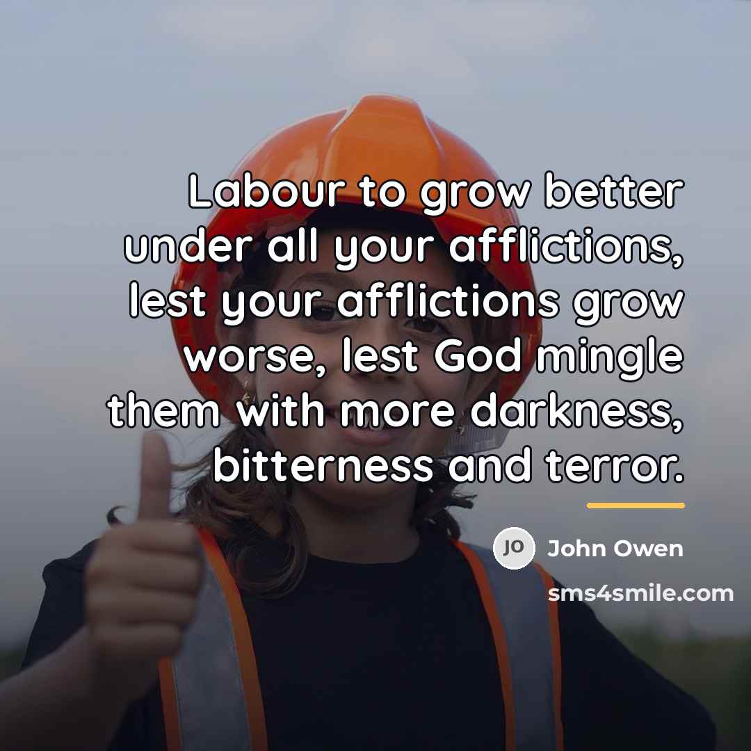 “Labour to grow better under all your afflictions, lest your…” quote by John Owen