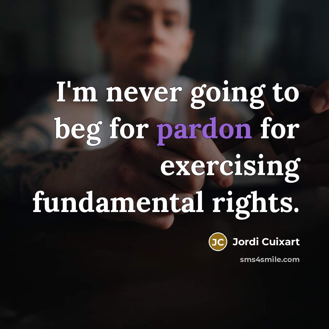 “I'm never going to beg for pardon for exercising fundamental…” quote by Jordi Cuixart