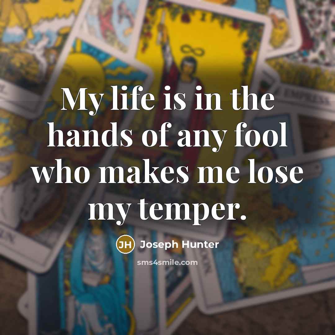 “My life is in the hands of any fool who makes me lose my temper.” quote by Joseph Hunter