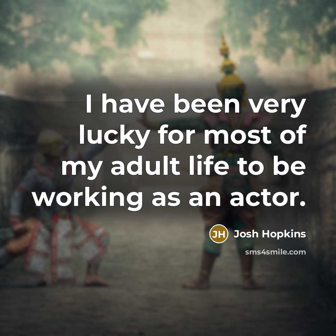 “I have been very lucky for most of my adult life to be working as an actor.” quote by Josh Hopkins