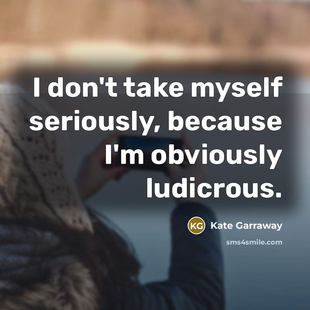 “I don't take myself seriously, because I'm obviously ludicrous.…” quote by Kate Garraway