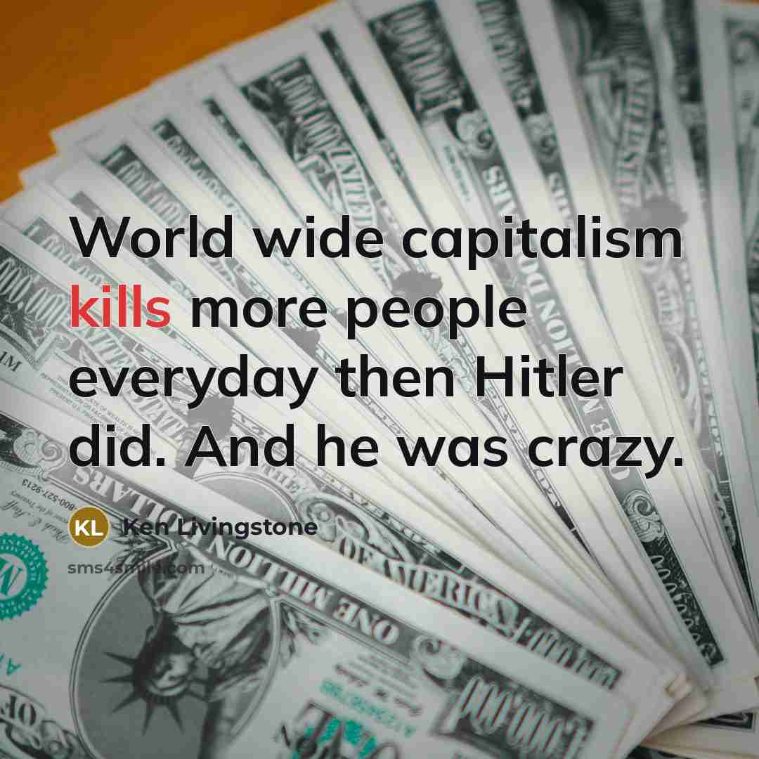 “World wide capitalism kills more people everyday then Hitler did.…” quote by Ken Livingstone
