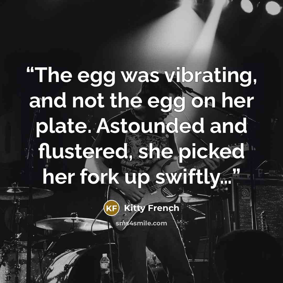 “The egg was vibrating, and not the egg on her plate. Astounded and flustered, she picked her fork up swiftly…” quote by Kitty French