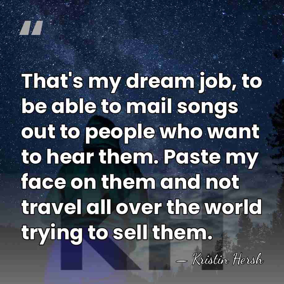 That's my dream job, to be able to mail songs out to&hellip; - Kristin Hersh