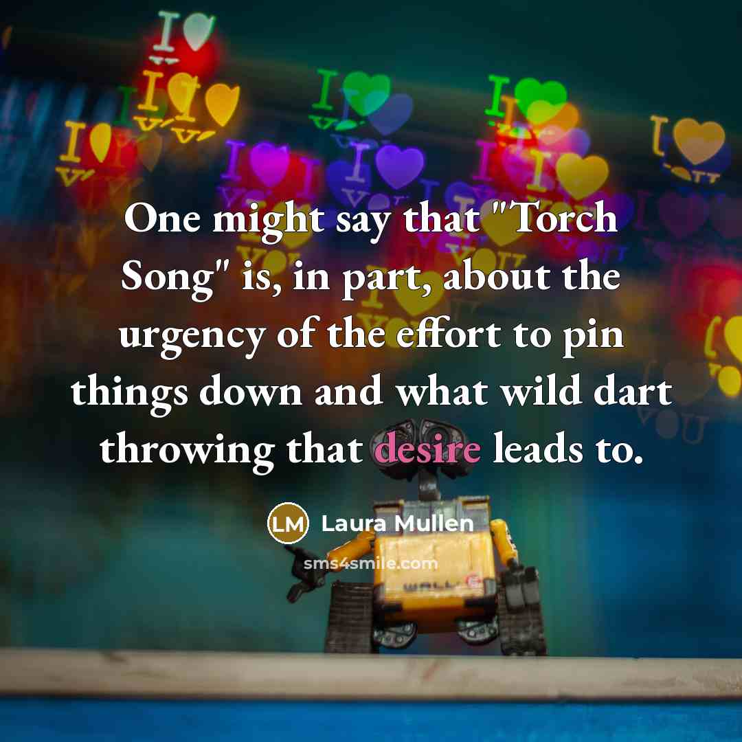 “One might say that "Torch Song" is, in part, about…” quote by Laura Mullen