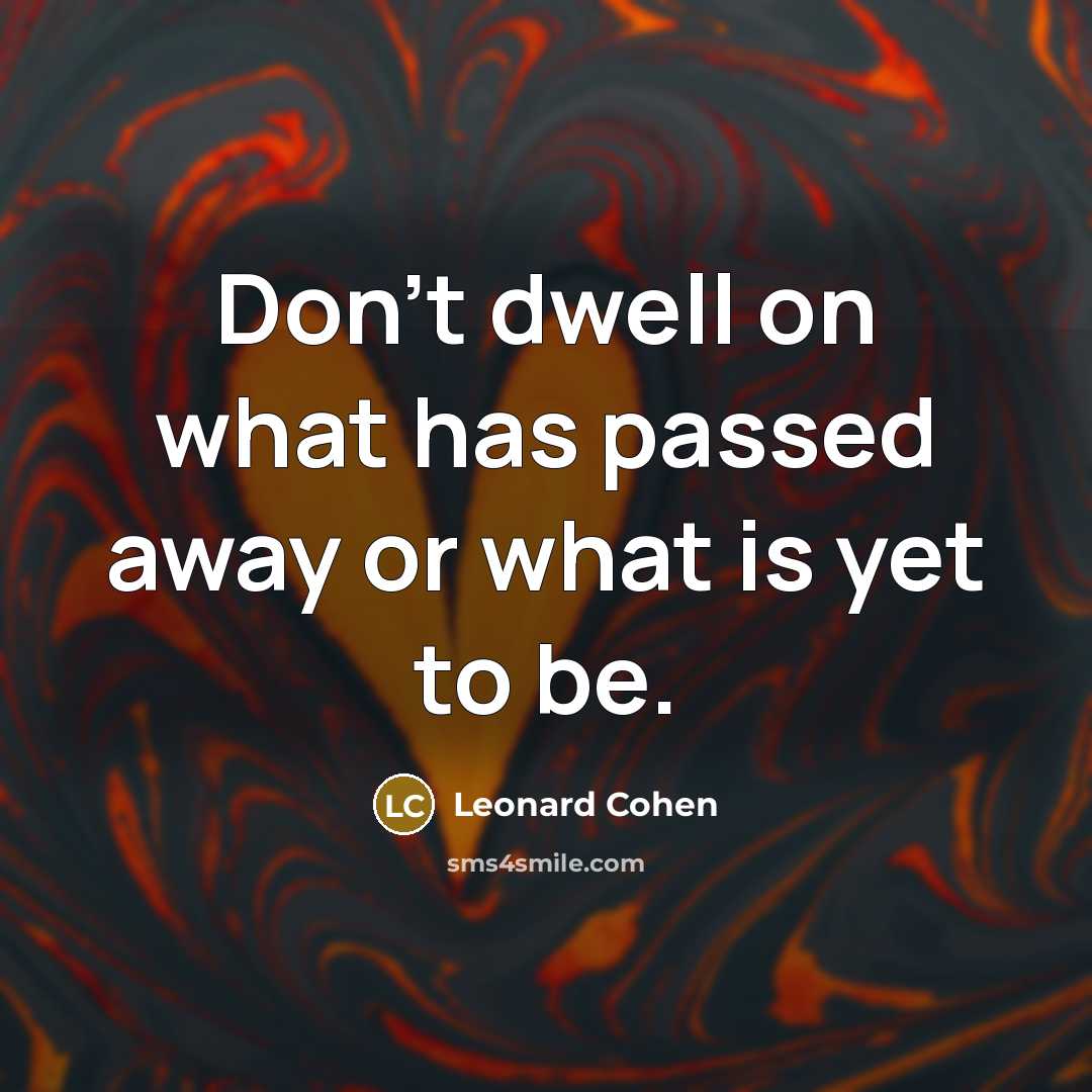 “Don't dwell on what has passed away or what is yet to be.” quote by Leonard Cohen