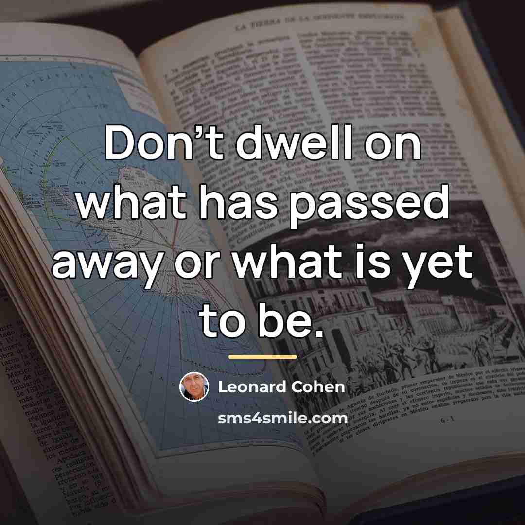 “Don't dwell on what has passed away or what is…” quote by Leonard Cohen