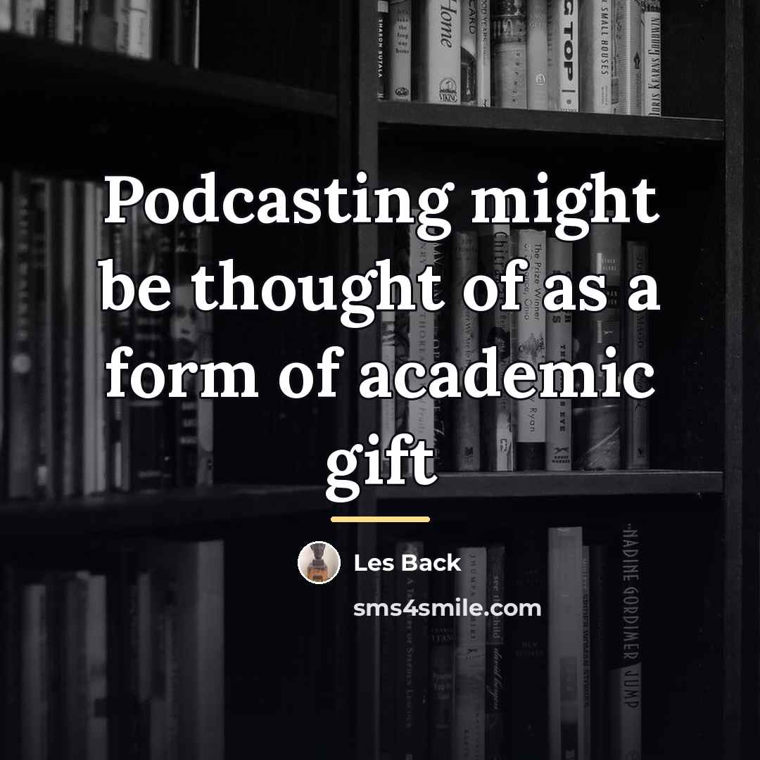 “Podcasting might be thought of as a form of academic…” quote by Les Back