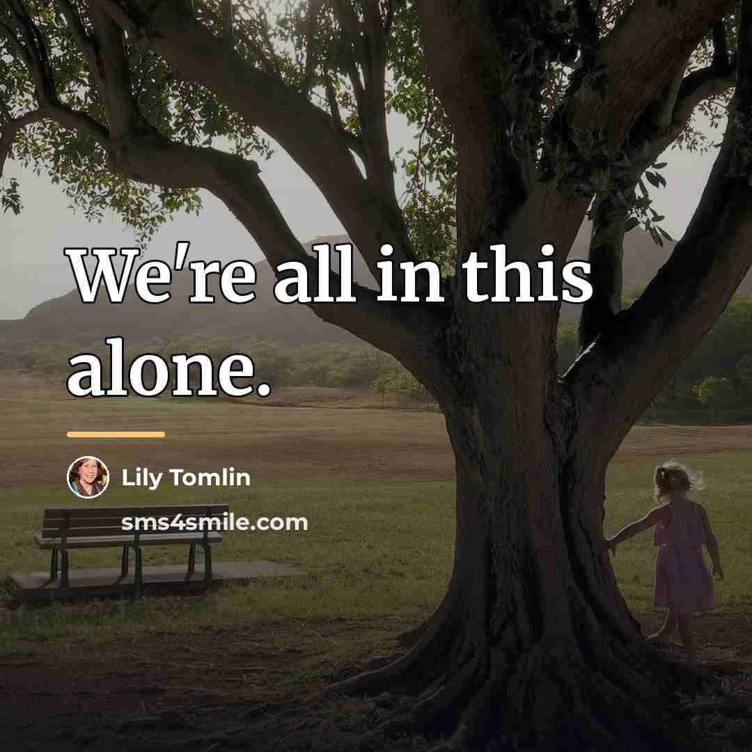 “We're all in this alone.…” quote by Lily Tomlin