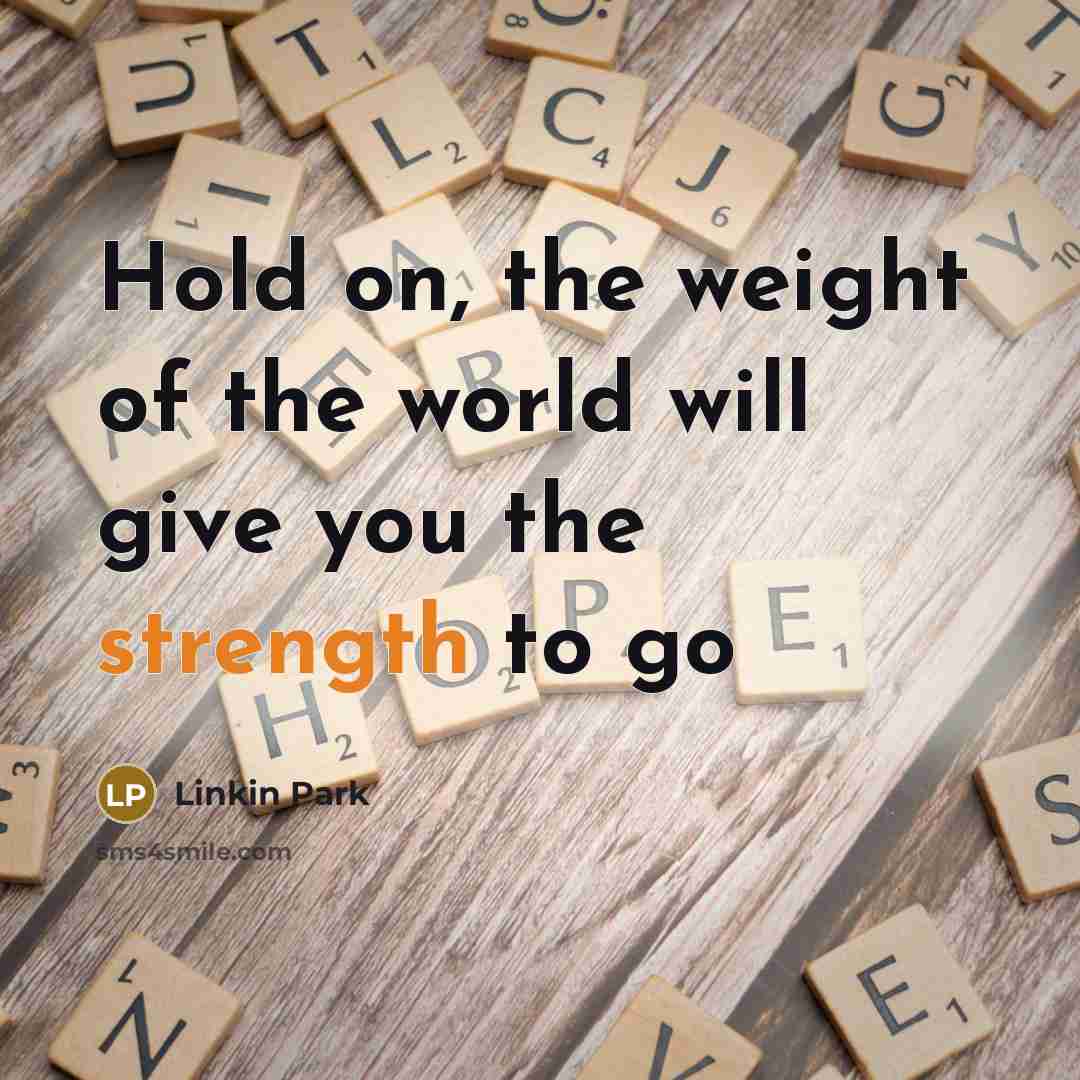 “Hold on, the weight of the world will give you…” quote by Linkin Park
