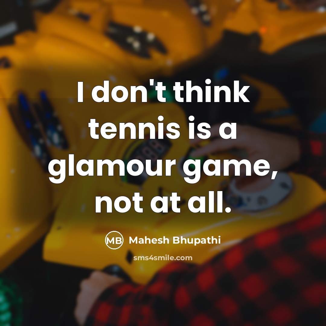 “I don't think tennis is a glamour game, not at…” quote by Mahesh Bhupathi