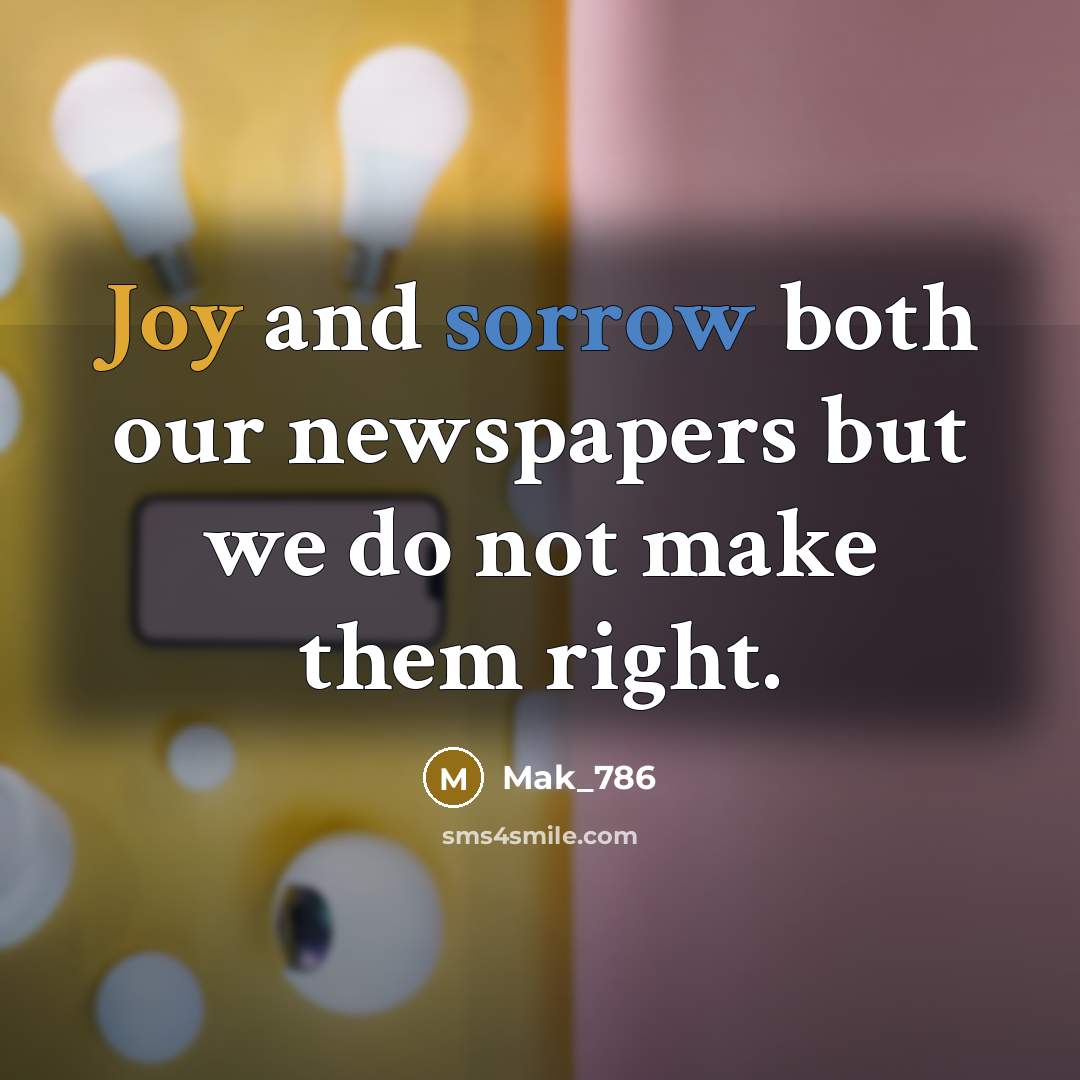 “Joy and sorrow both our newspapers but we do not…” quote by Mak_786