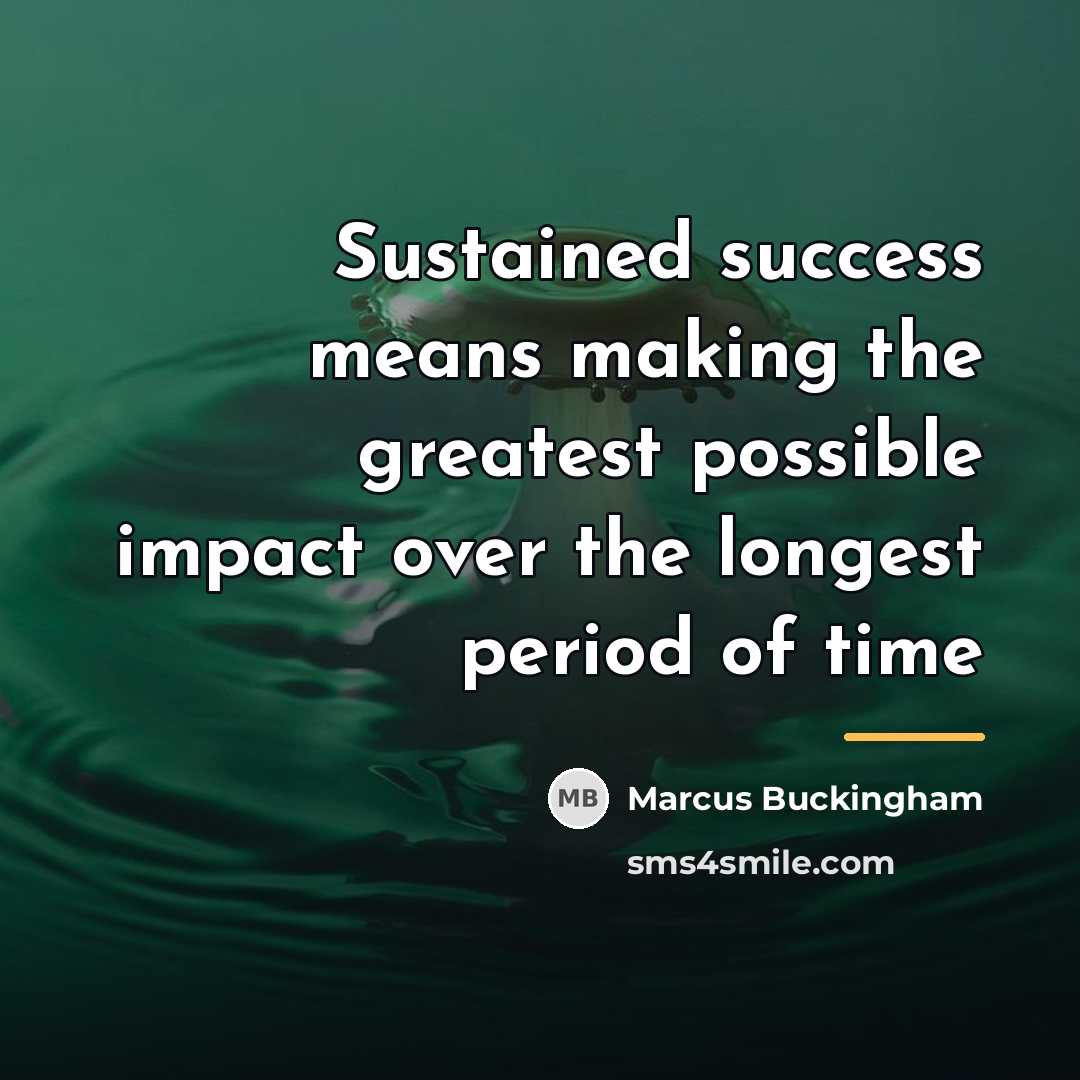 “Sustained success means making the greatest possible impact over the…” quote by Marcus Buckingham