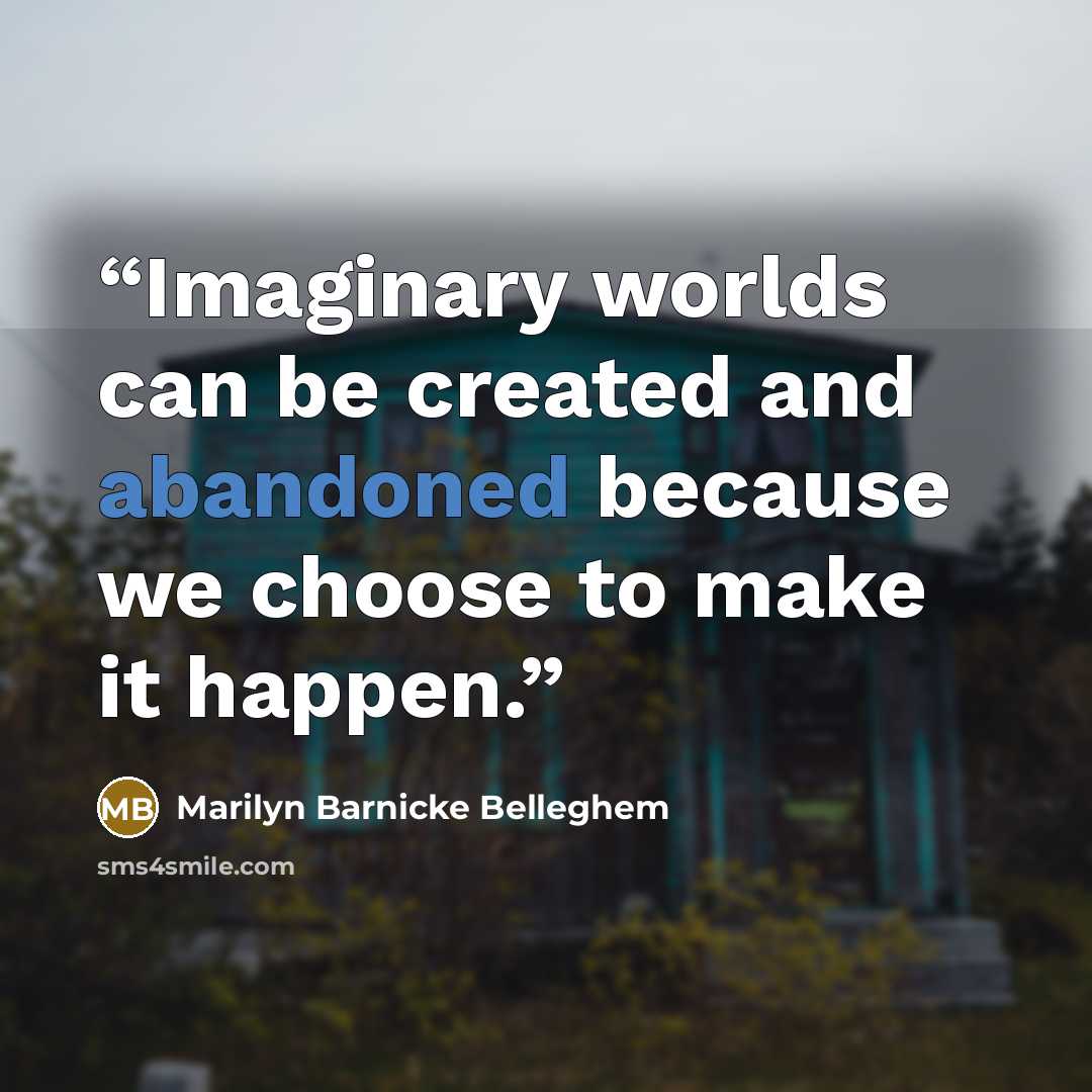 “Imaginary worlds can be created and abandoned because we choose to make it happen.” quote by Marilyn Barnicke Belleghem