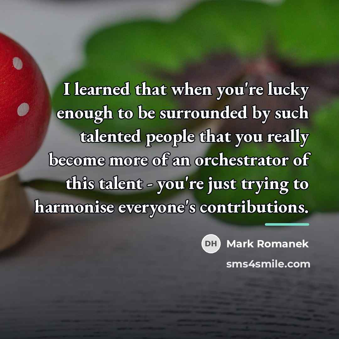 “I learned that when you're lucky enough to be surrounded…” quote by Mark Romanek