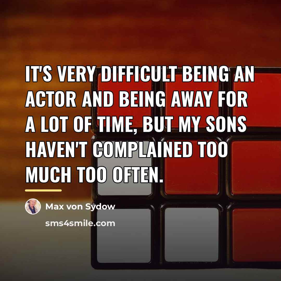 “It's very difficult being an actor and being away for…” quote by Max von Sydow
